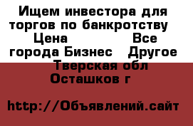 Ищем инвестора для торгов по банкротству. › Цена ­ 100 000 - Все города Бизнес » Другое   . Тверская обл.,Осташков г.